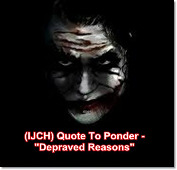 (IJCH) Quick Quote To Ponder - "Depraved Reasons"